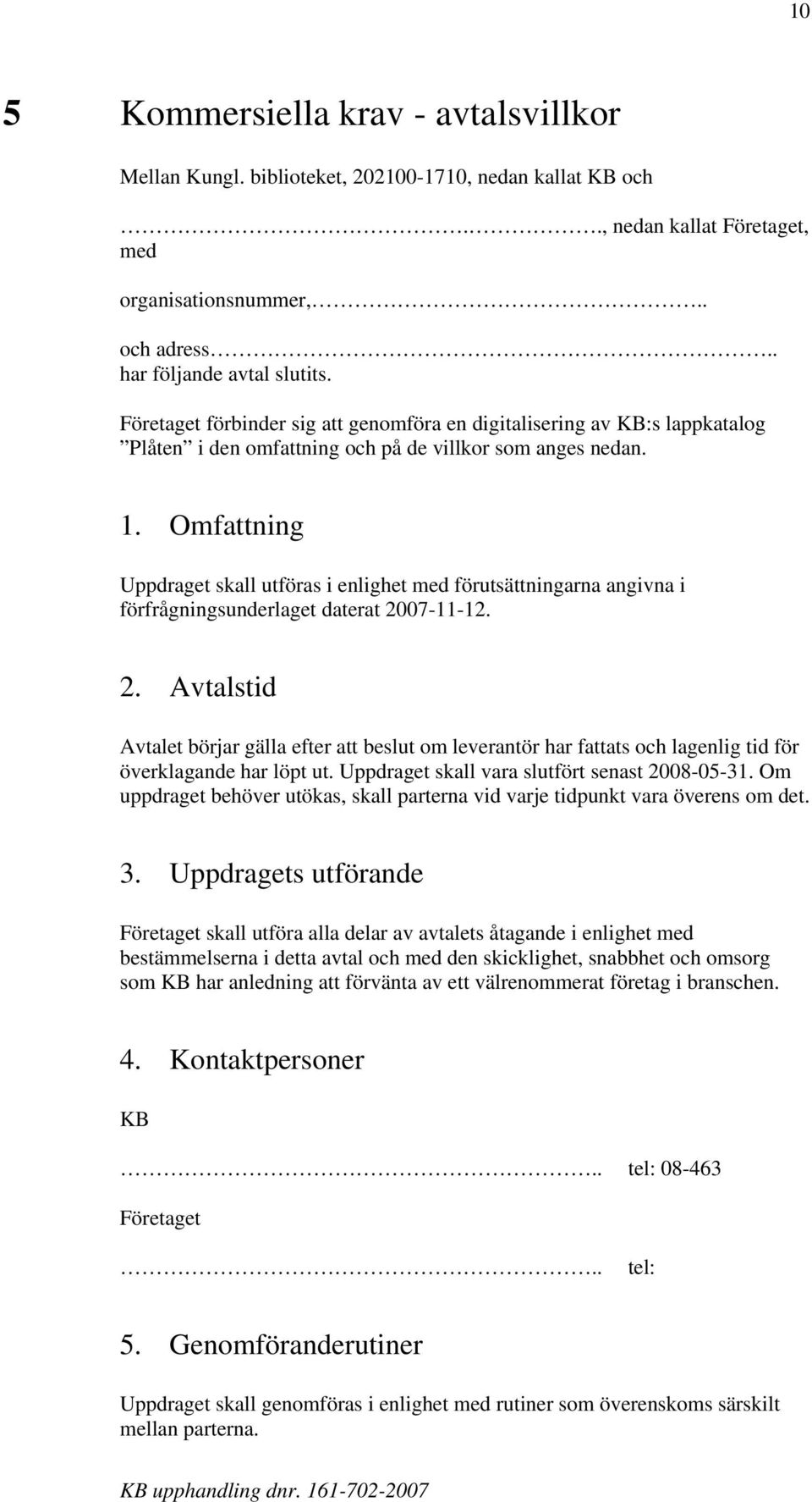 Omfattning Uppdraget skall utföras i enlighet med förutsättningarna angivna i förfrågningsunderlaget daterat 20