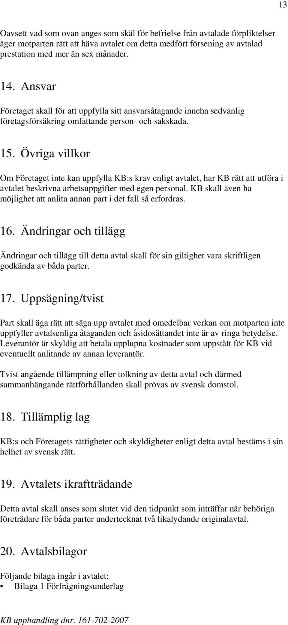Övriga villkor Om Företaget inte kan uppfylla KB:s krav enligt avtalet, har KB rätt att utföra i avtalet beskrivna arbetsuppgifter med egen personal.