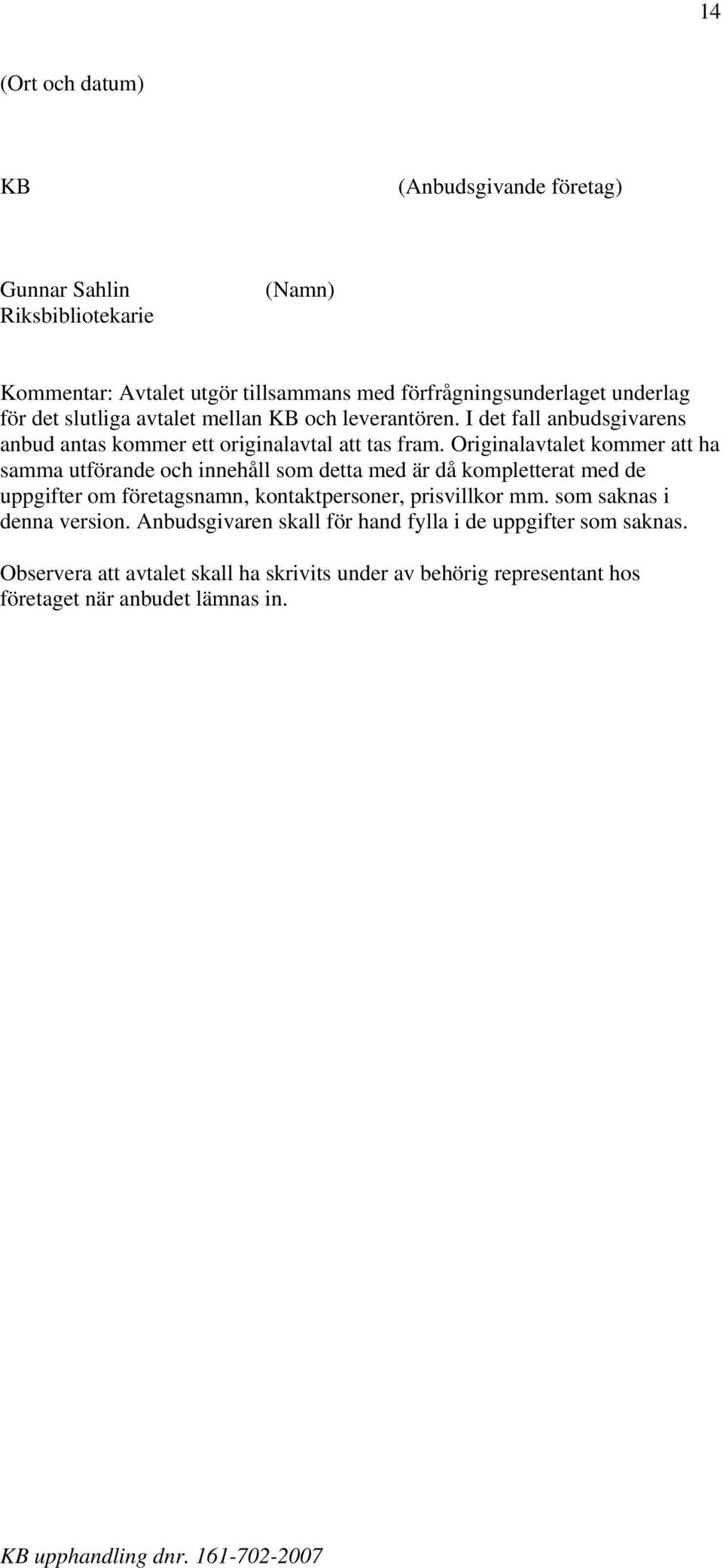 Originalavtalet kommer att ha samma utförande och innehåll som detta med är då kompletterat med de uppgifter om företagsnamn, kontaktpersoner, prisvillkor mm.