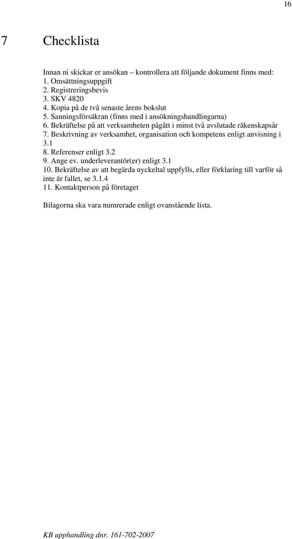 Bekräftelse på att verksamheten pågått i minst två avslutade räkenskapsår 7. Beskrivning av verksamhet, organisation och kompetens enligt anvisning i 3.1 8.