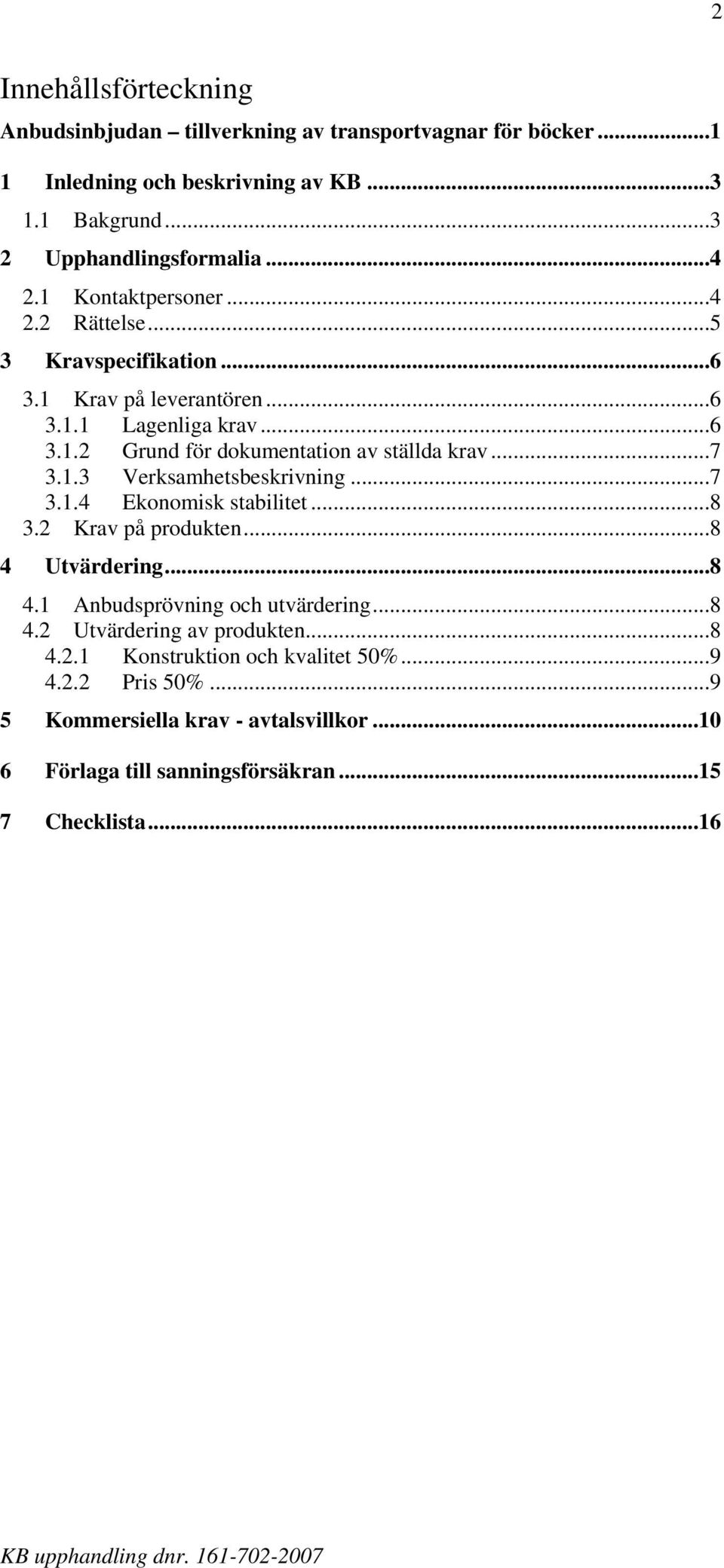 1.3 Verksamhetsbeskrivning...7 3.1.4 Ekonomisk stabilitet...8 3.2 Krav på produkten...8 4 Utvärdering...8 4.1 Anbudsprövning och utvärdering...8 4.2 Utvärdering av produkten.