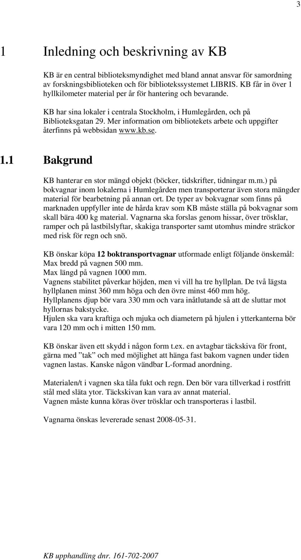 Mer information om bibliotekets arbete och uppgifter återfinns på webbsidan www.kb.se. 1.1 Bakgrund KB hanterar en stor mängd objekt (böcker, tidskrifter, tidningar m.m.) på bokvagnar inom lokalerna i Humlegården men transporterar även stora mängder material för bearbetning på annan ort.