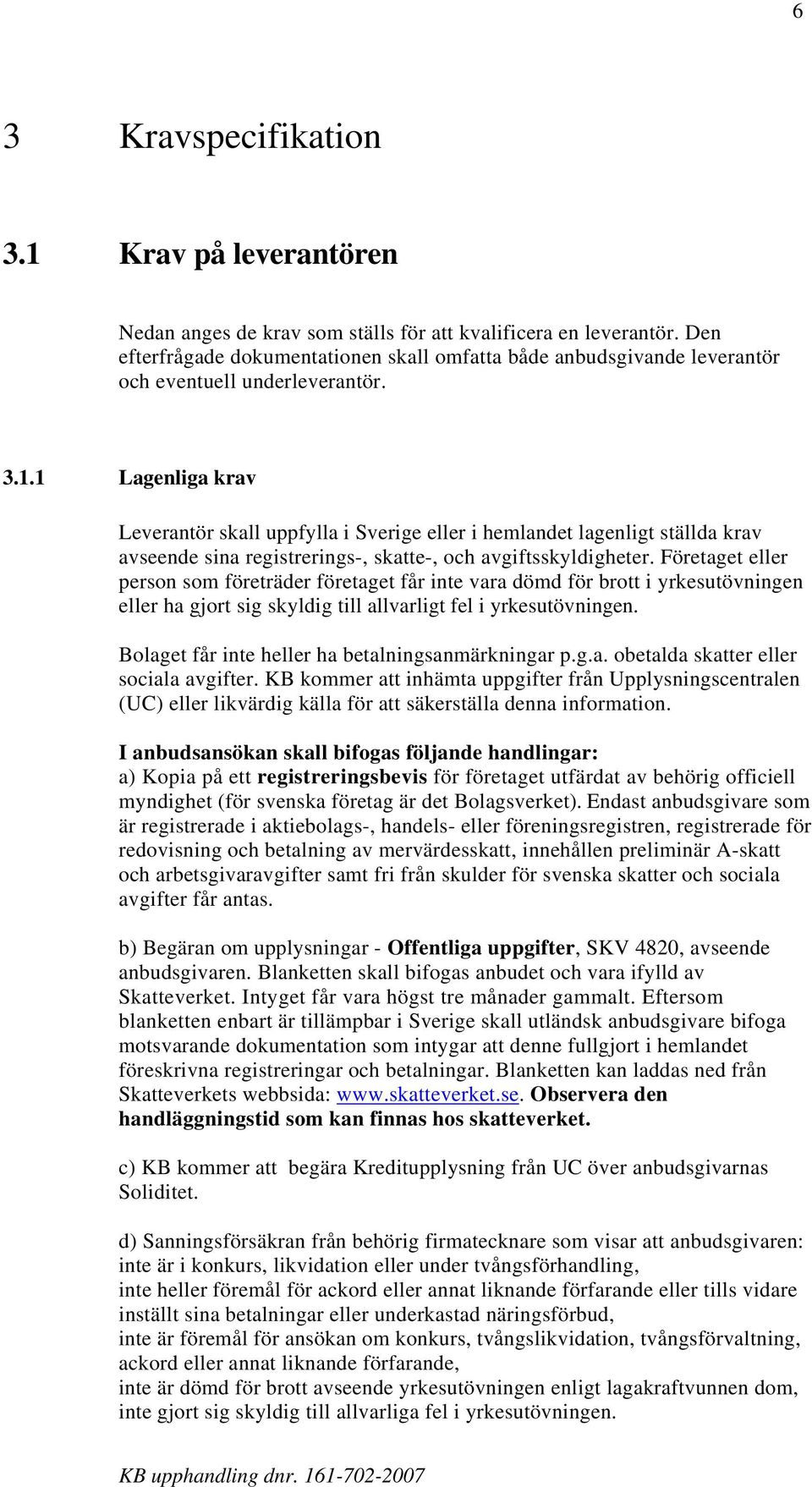 1 Lagenliga krav Leverantör skall uppfylla i Sverige eller i hemlandet lagenligt ställda krav avseende sina registrerings-, skatte-, och avgiftsskyldigheter.
