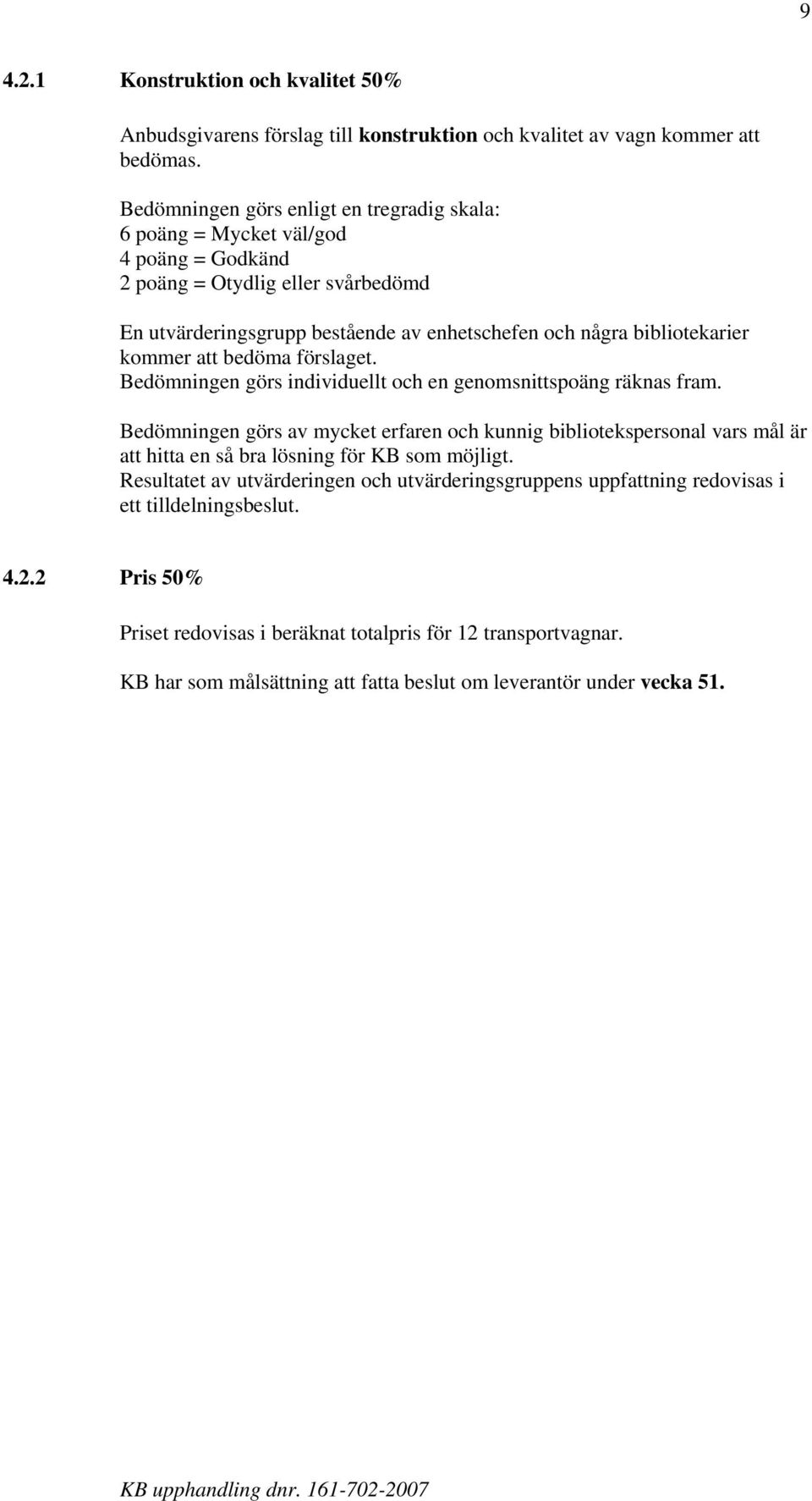 kommer att bedöma förslaget. Bedömningen görs individuellt och en genomsnittspoäng räknas fram.