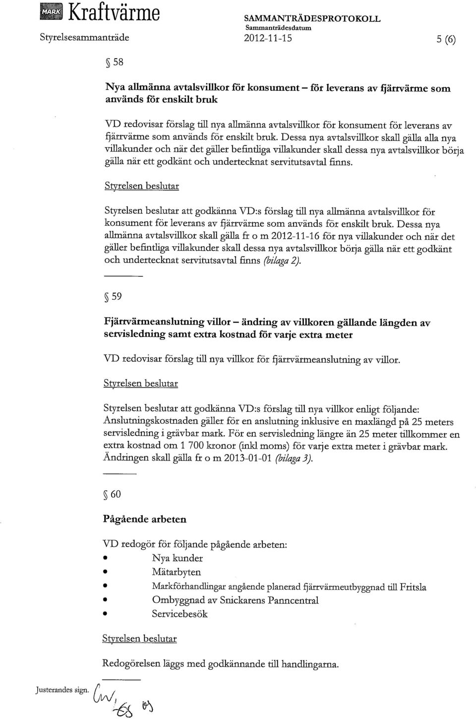 Dessa nya avtalsvillkor skall gälla alla nya villakunder och när det galler befintliga villakunder skall dessa nya avtalsvillkor börja gälla när ett godkänt och undertecknat servitutsavtal finns.