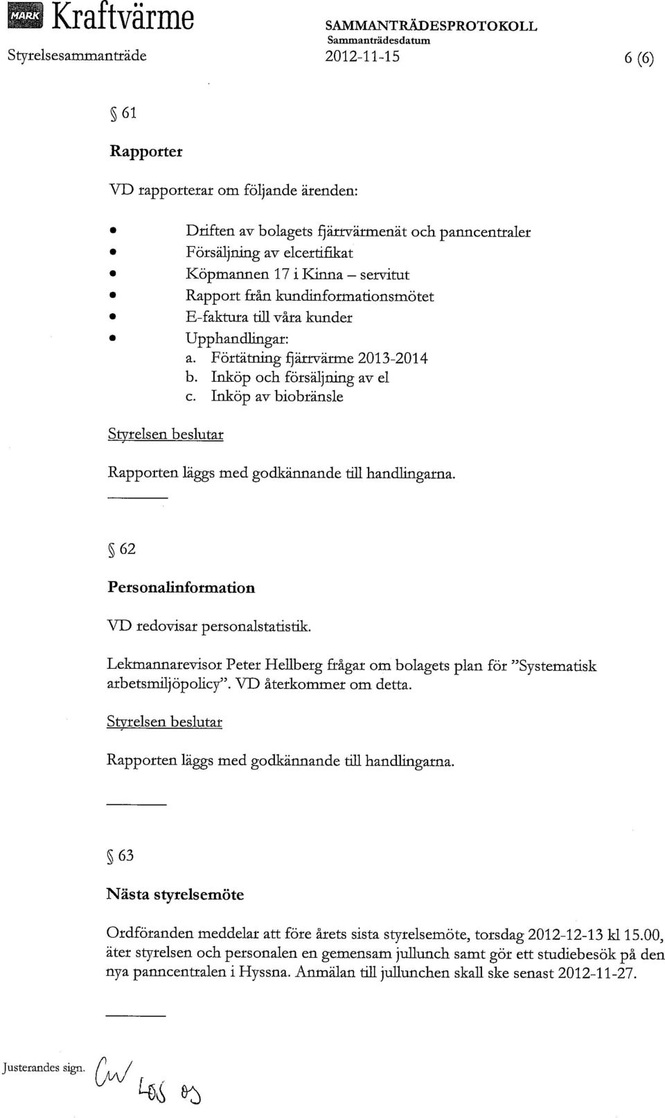 Inköp och försäljning av el c. Inköp av biobränsle Rapporten läggs med godkännande till hancllingarna. 62 Pers onalinformation VD redovisar personalstatistik.