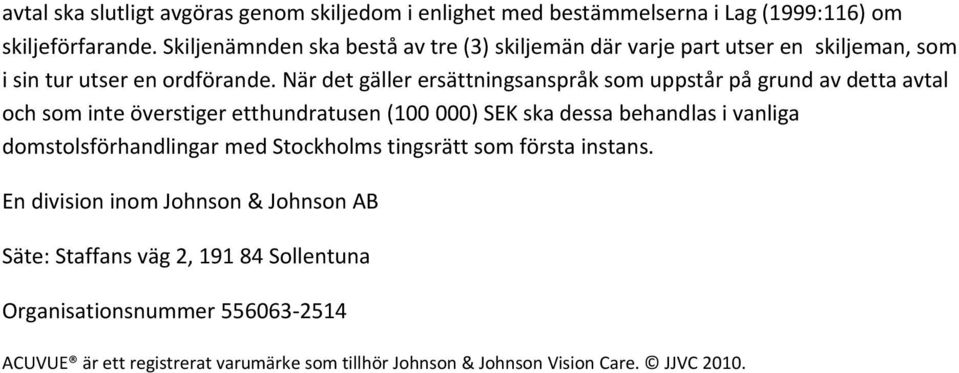När det gäller ersättningsanspråk som uppstår på grund av detta avtal och som inte överstiger etthundratusen (100 000) SEK ska dessa behandlas i vanliga