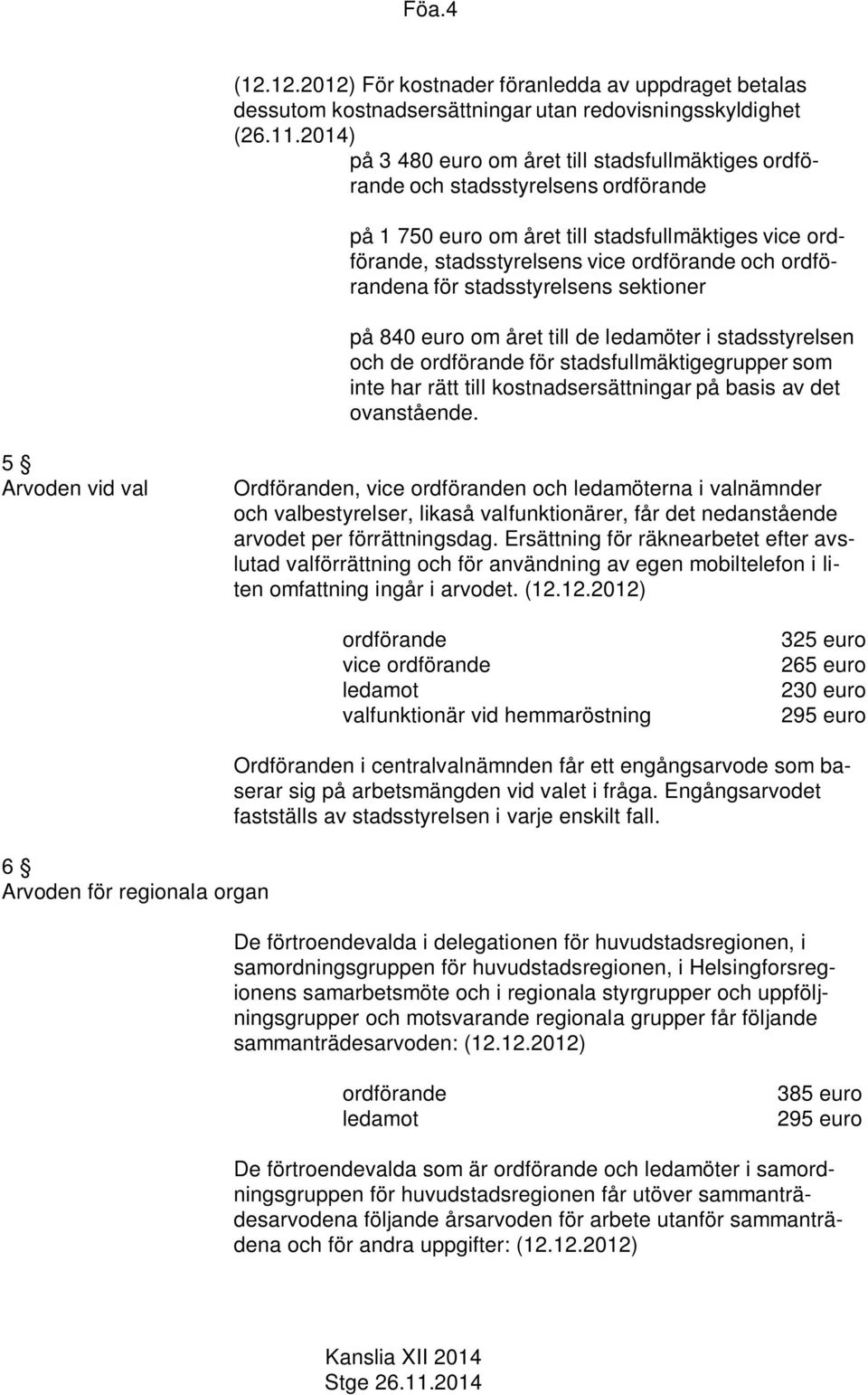 till de ledamöter i stadsstyrelsen och de för stadsfullmäktigegrupper som inte har rätt till kostnadsersättningar på basis av det ovanstående.