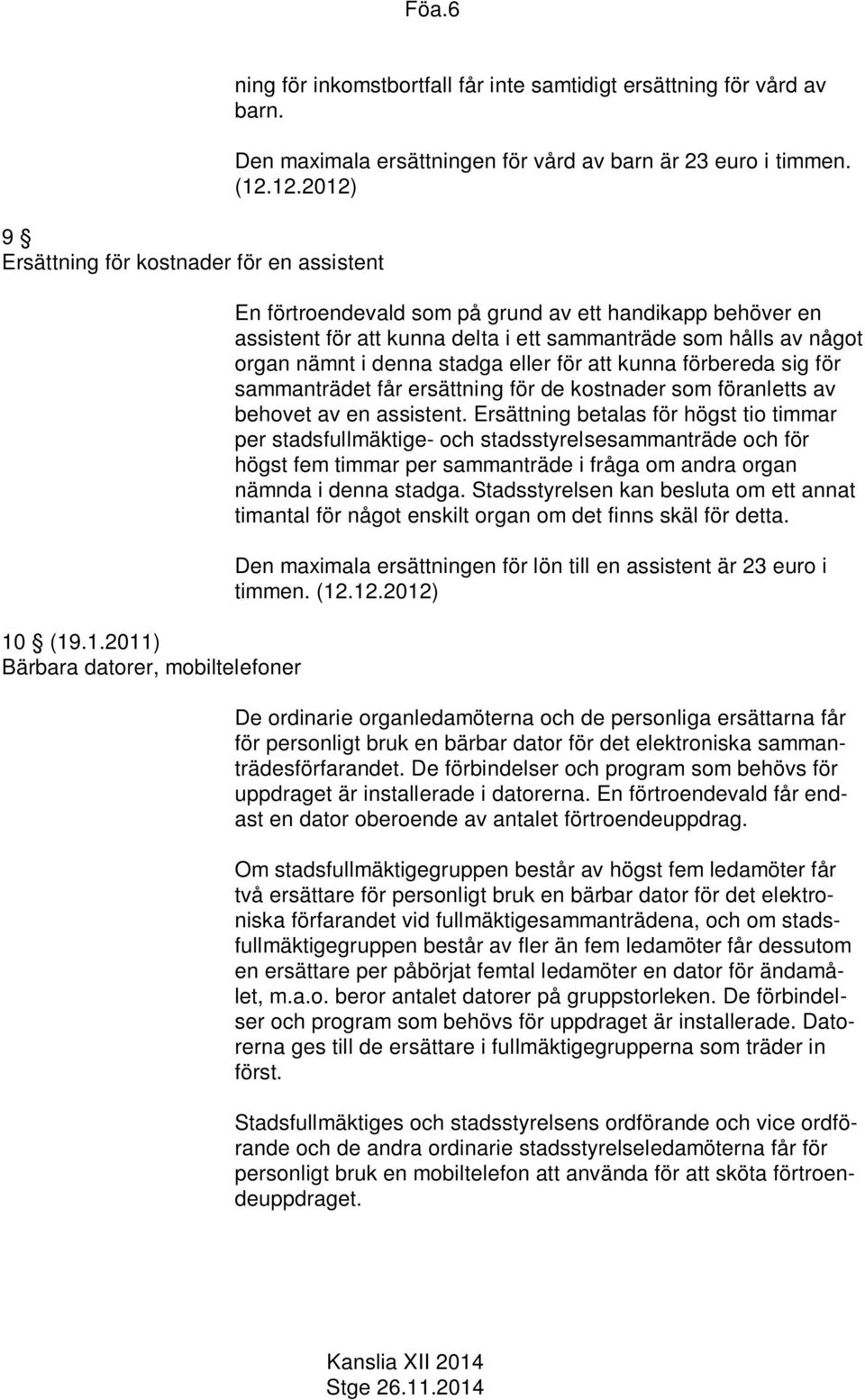 12.2012) En förtroendevald som på grund av ett handikapp behöver en assistent för att kunna delta i ett sammanträde som hålls av något organ nämnt i denna stadga eller för att kunna förbereda sig för