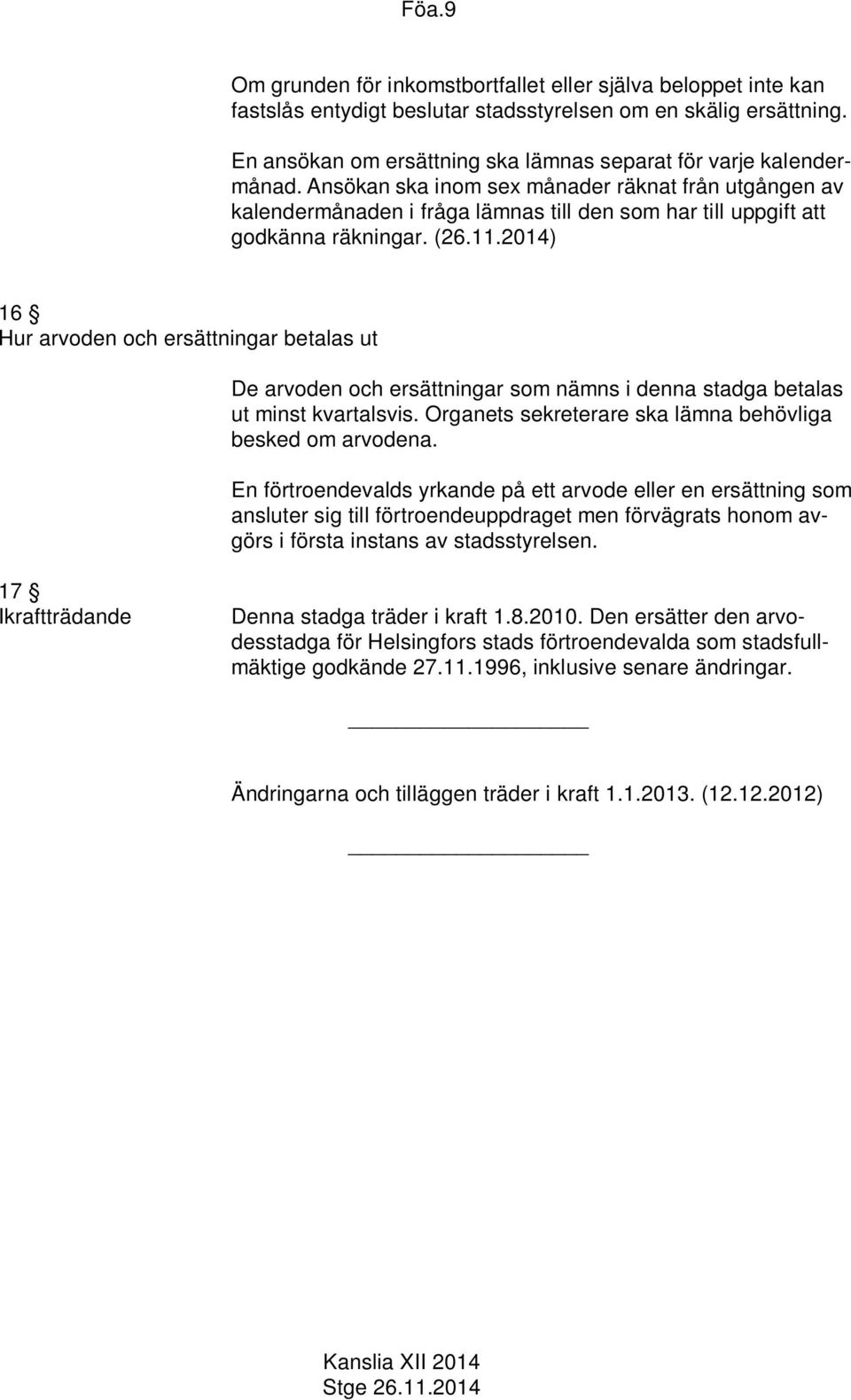 Ansökan ska inom sex månader räknat från utgången av kalendermånaden i fråga lämnas till den som har till uppgift att godkänna räkningar. (26.11.