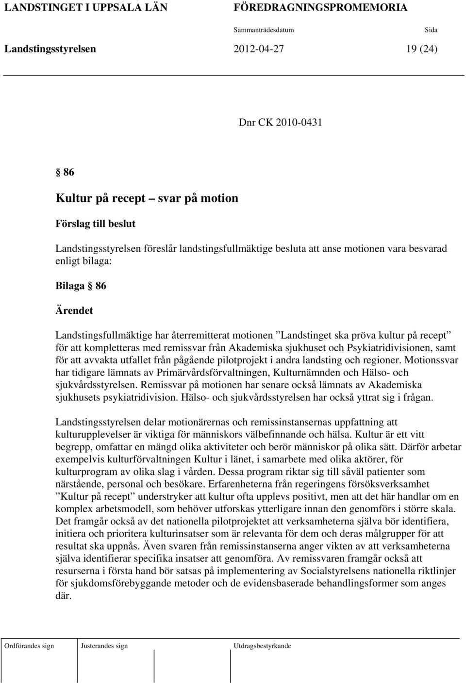 kultur på recept för att kompletteras med remissvar från Akademiska sjukhuset och Psykiatridivisionen, samt för att avvakta utfallet från pågående pilotprojekt i andra landsting och regioner.