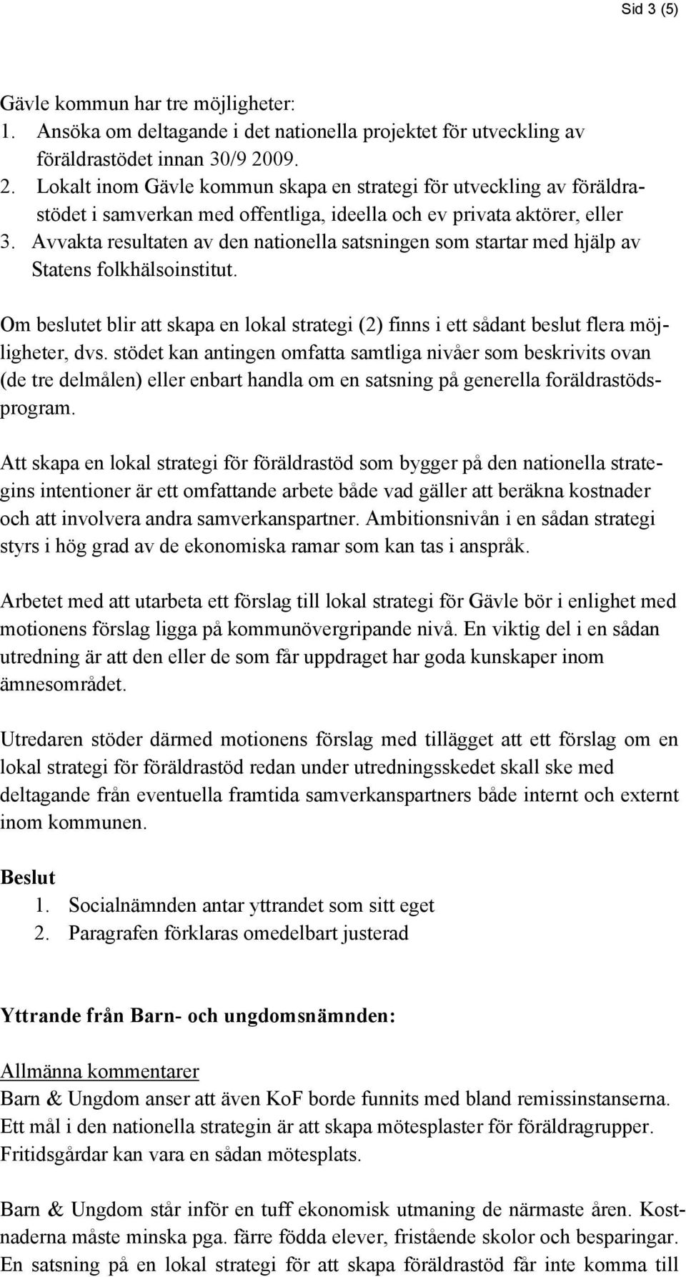 Avvakta resultaten av den nationella satsningen som startar med hjälp av Statens folkhälsoinstitut. Om beslutet blir att skapa en lokal strategi (2) finns i ett sådant beslut flera möjligheter, dvs.