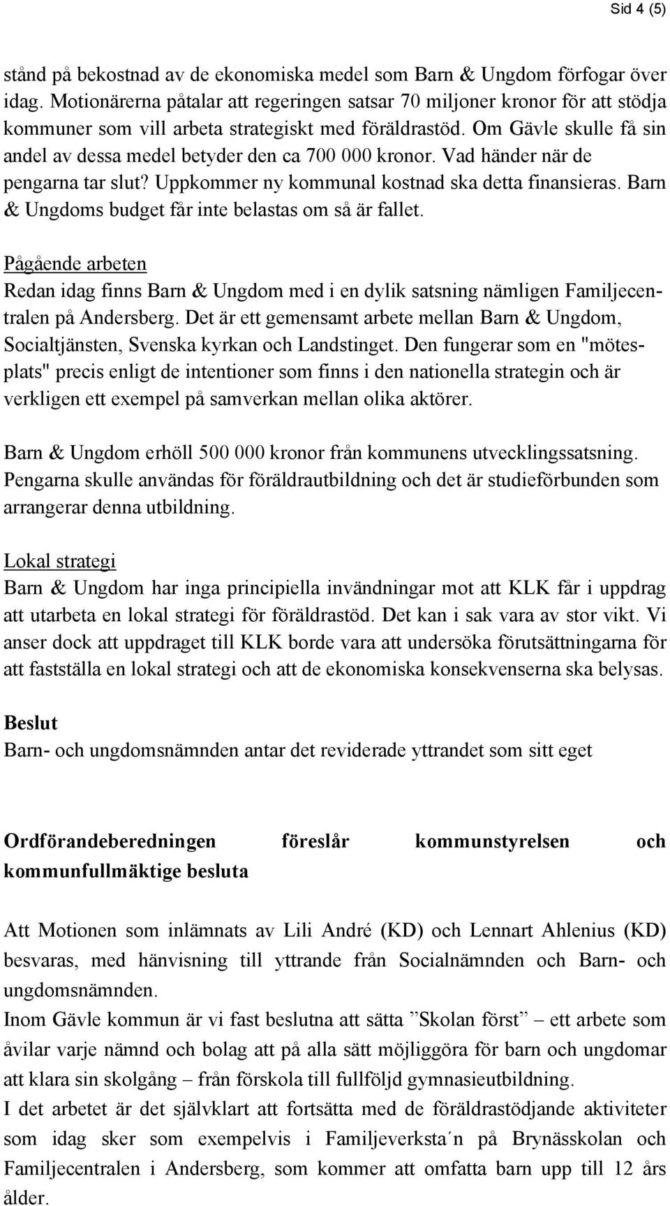 Om Gävle skulle få sin andel av dessa medel betyder den ca 700 000 kronor. Vad händer när de pengarna tar slut? Uppkommer ny kommunal kostnad ska detta finansieras.