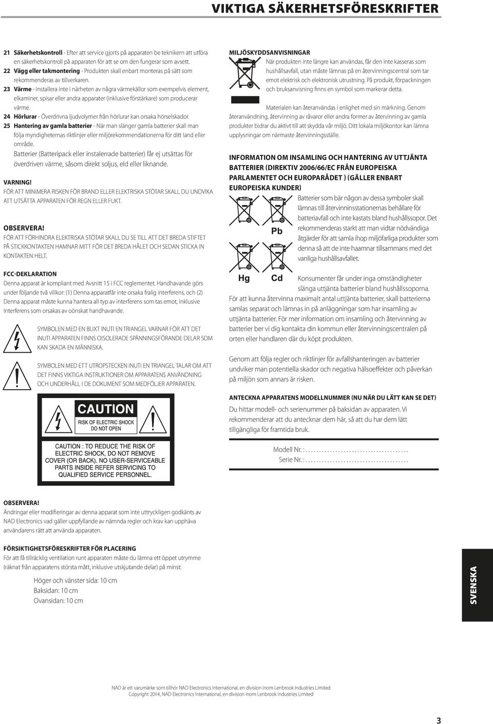 23 Värme - Installera inte i närheten av några värmekällor som exempelvis element, elkaminer, spisar eller andra apparater (inklusive förstärkare) som producerar värme.