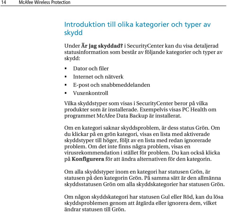 skyddstyper som visas i SecurityCenter beror på vilka produkter som är installerade. Exempelvis visas PC Health om programmet McAfee Data Backup är installerat.