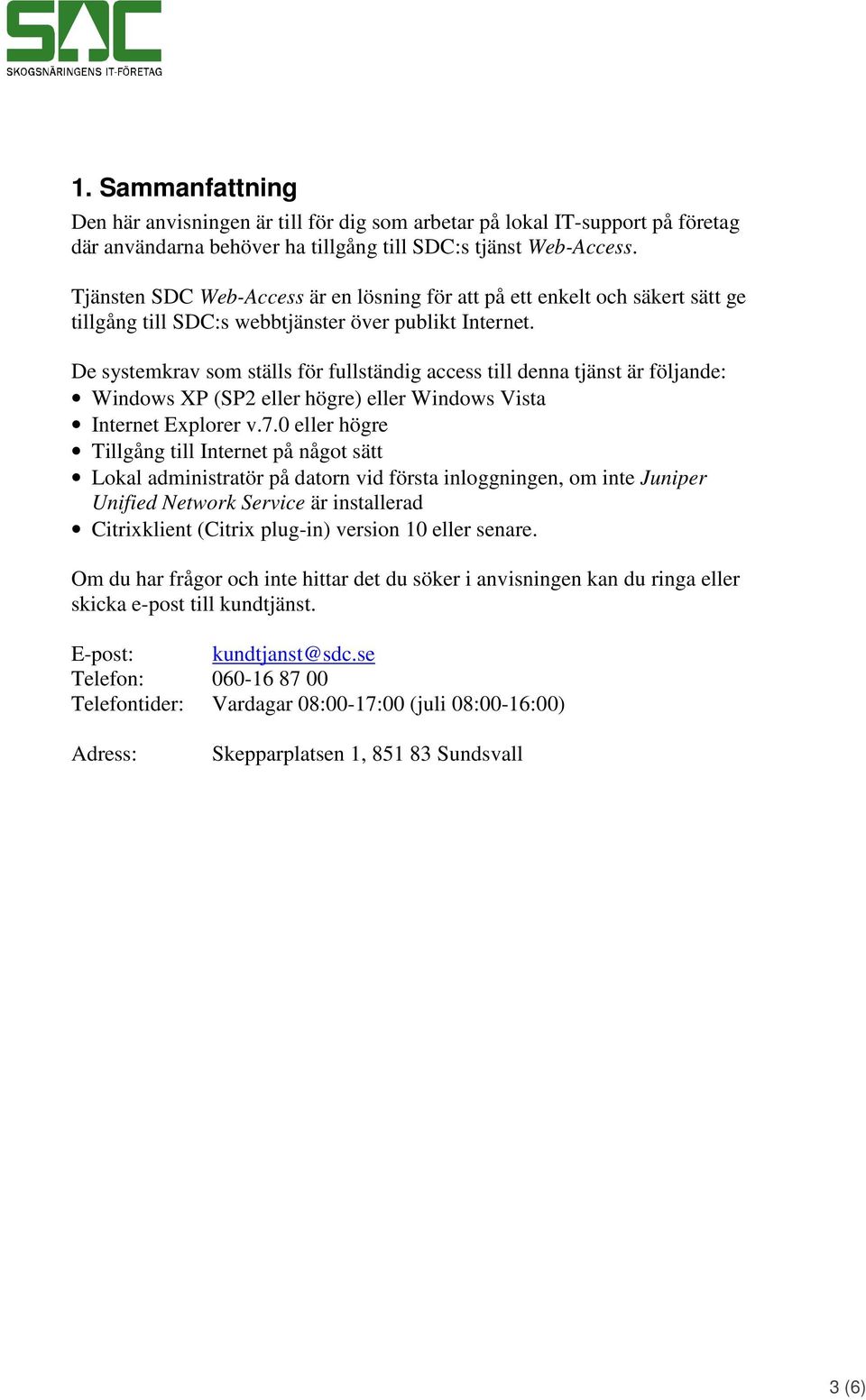 De systemkrav som ställs för fullständig access till denna tjänst är följande: Windows XP (SP2 eller högre) eller Windows Vista Internet Explorer v.7.