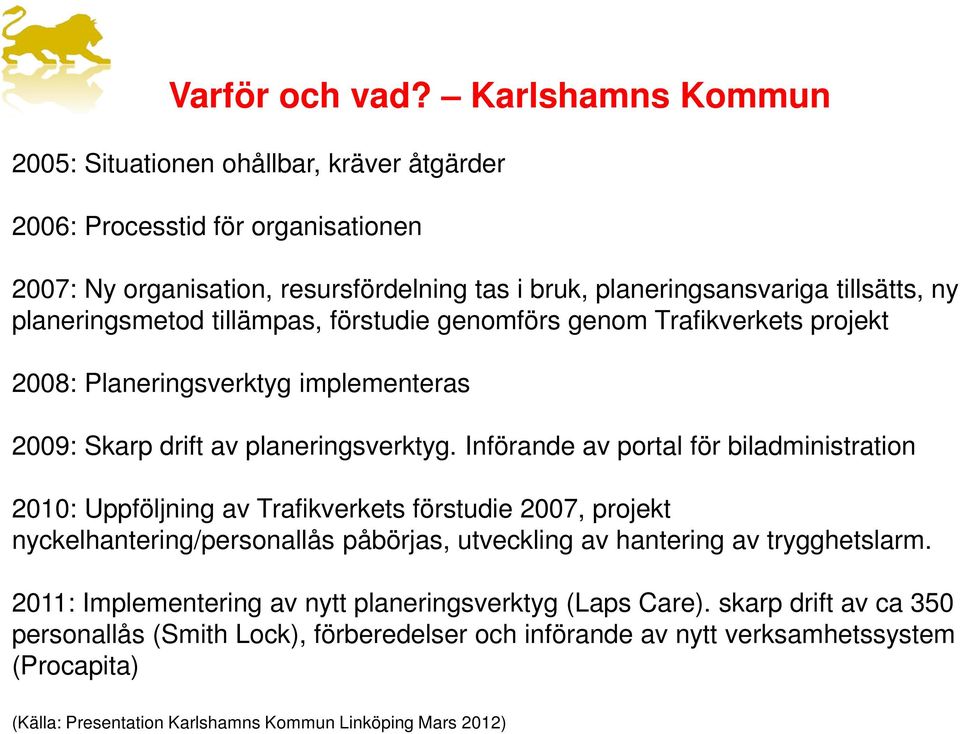 planeringsmetod tillämpas, förstudie genomförs genom Trafikverkets projekt 2008: Planeringsverktyg implementeras 2009: Skarp drift av planeringsverktyg.