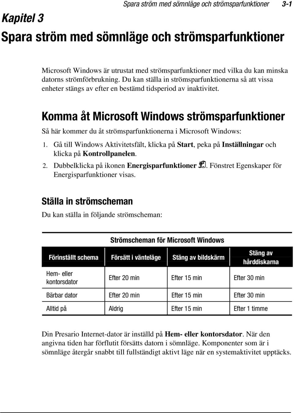 Komma åt Microsoft Windows strömsparfunktioner Så här kommer du åt strömsparfunktionerna i Microsoft Windows: 1.