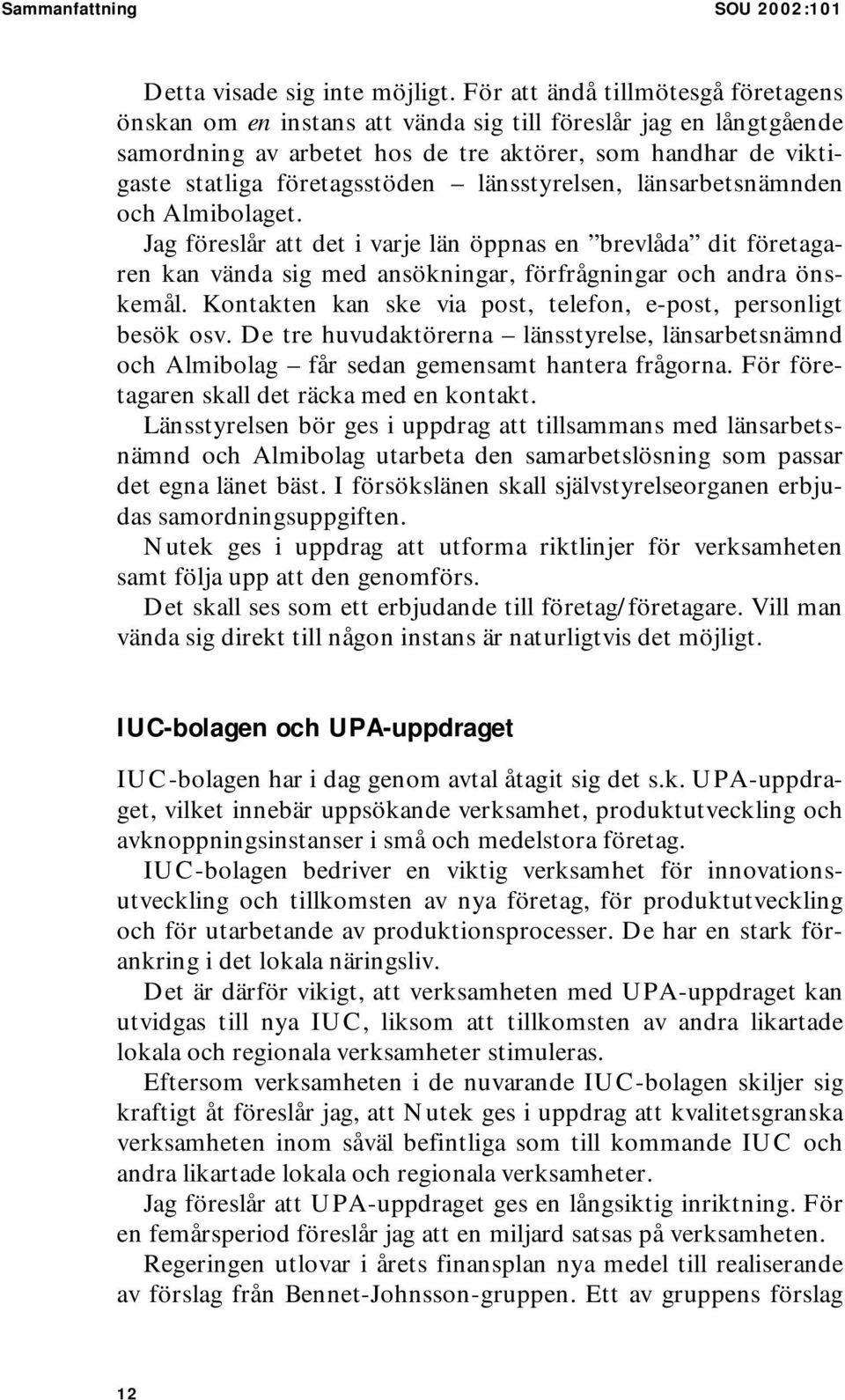 länsstyrelsen, länsarbetsnämnden och Almibolaget. Jag föreslår att det i varje län öppnas en brevlåda dit företagaren kan vända sig med ansökningar, förfrågningar och andra önskemål.