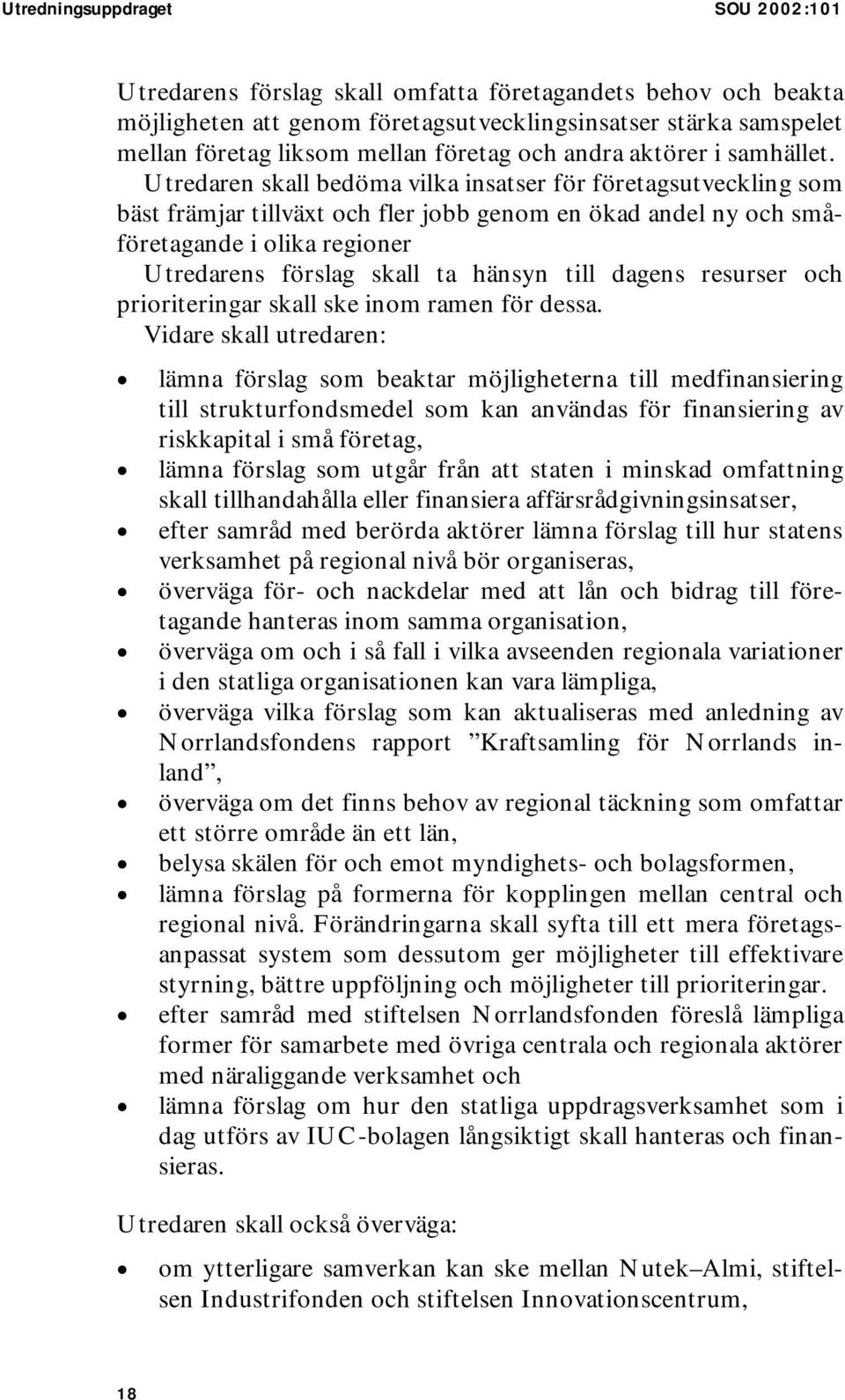 Utredaren skall bedöma vilka insatser för företagsutveckling som bäst främjar tillväxt och fler jobb genom en ökad andel ny och småföretagande i olika regioner Utredarens förslag skall ta hänsyn till