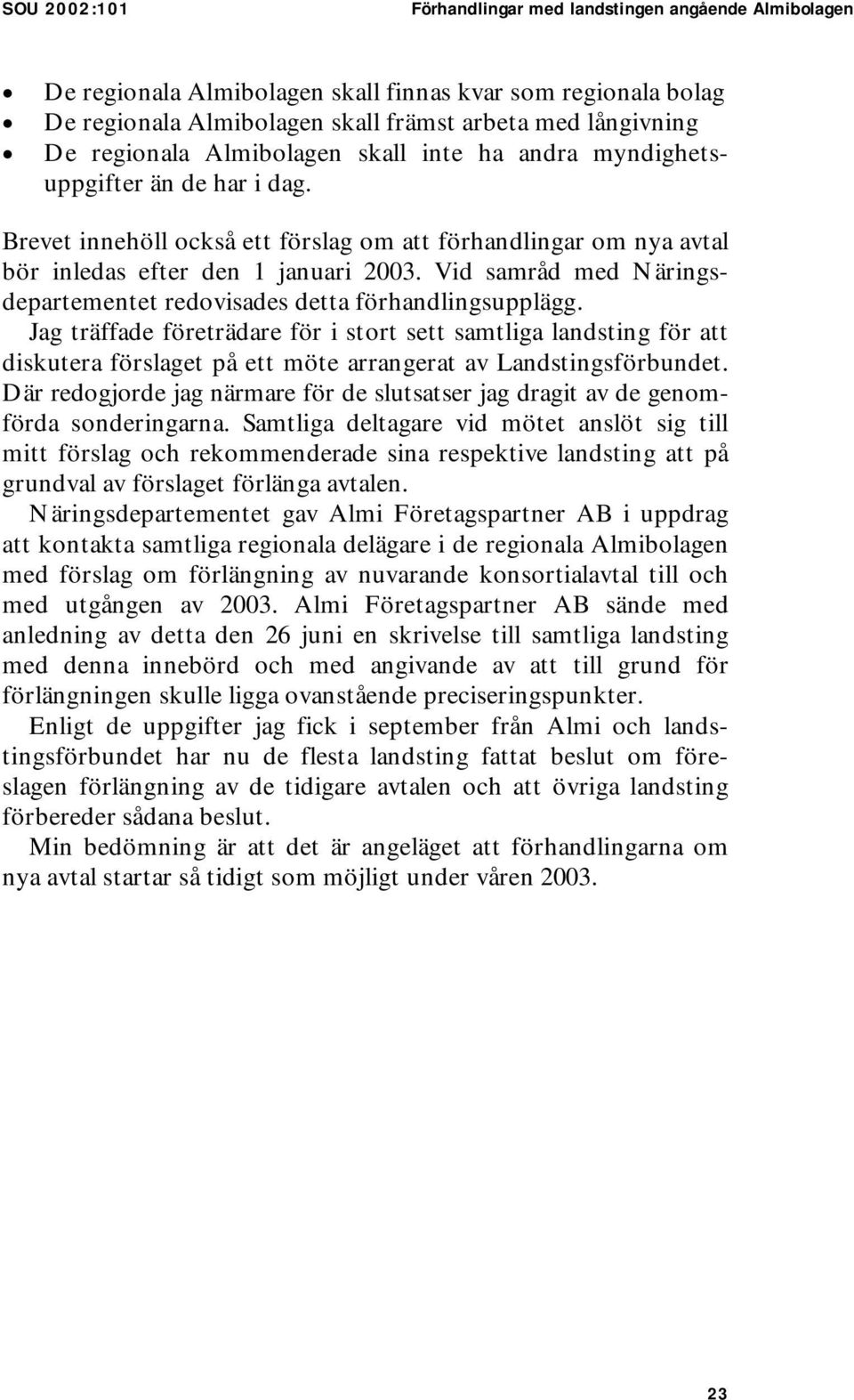 Vid samråd med Näringsdepartementet redovisades detta förhandlingsupplägg.