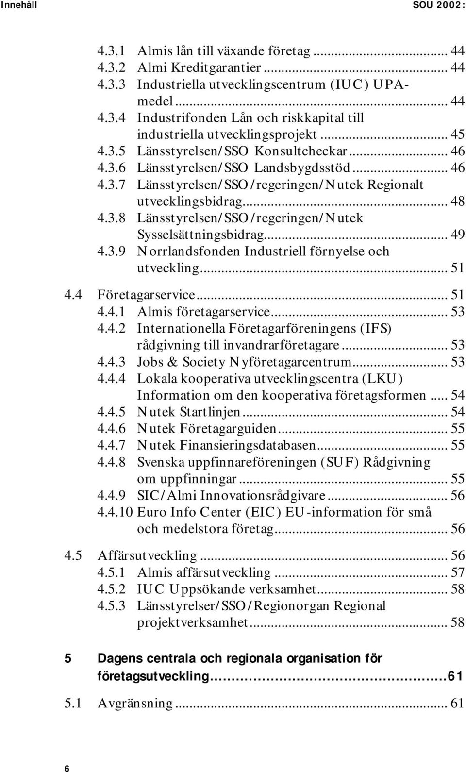 .. 49 4.3.9 Norrlandsfonden Industriell förnyelse och utveckling... 51 4.4 Företagarservice... 51 4.4.1 Almis företagarservice... 53 4.4.2 Internationella Företagarföreningens (IFS) rådgivning till invandrarföretagare.