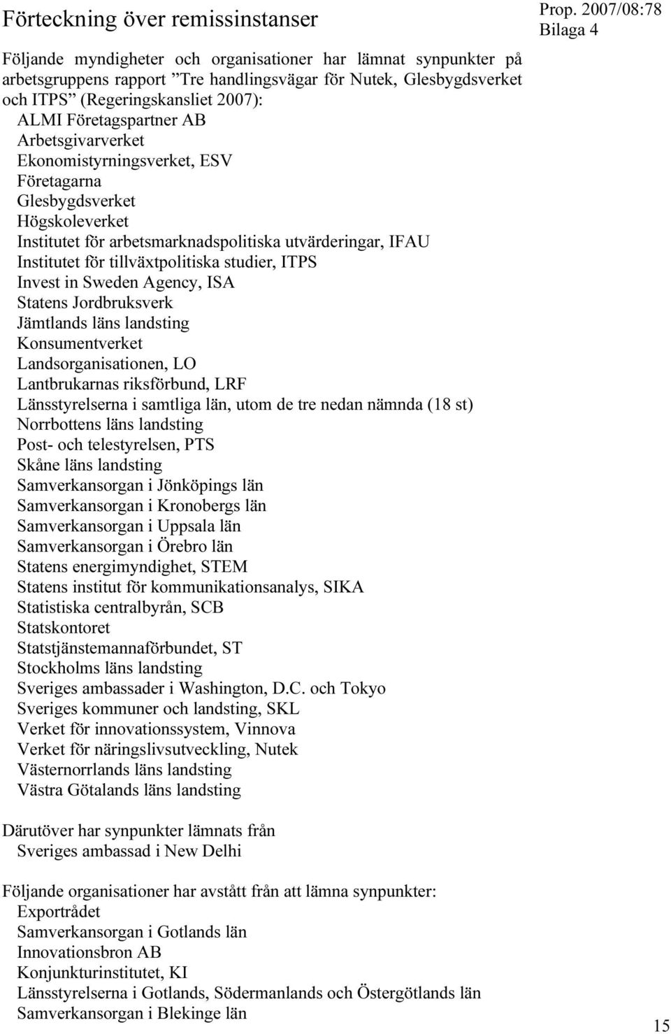 tillväxtpolitiska studier, ITPS Invest in Sweden Agency, ISA Statens Jordbruksverk Jämtlands läns landsting Konsumentverket Landsorganisationen, LO Lantbrukarnas riksförbund, LRF Länsstyrelserna i