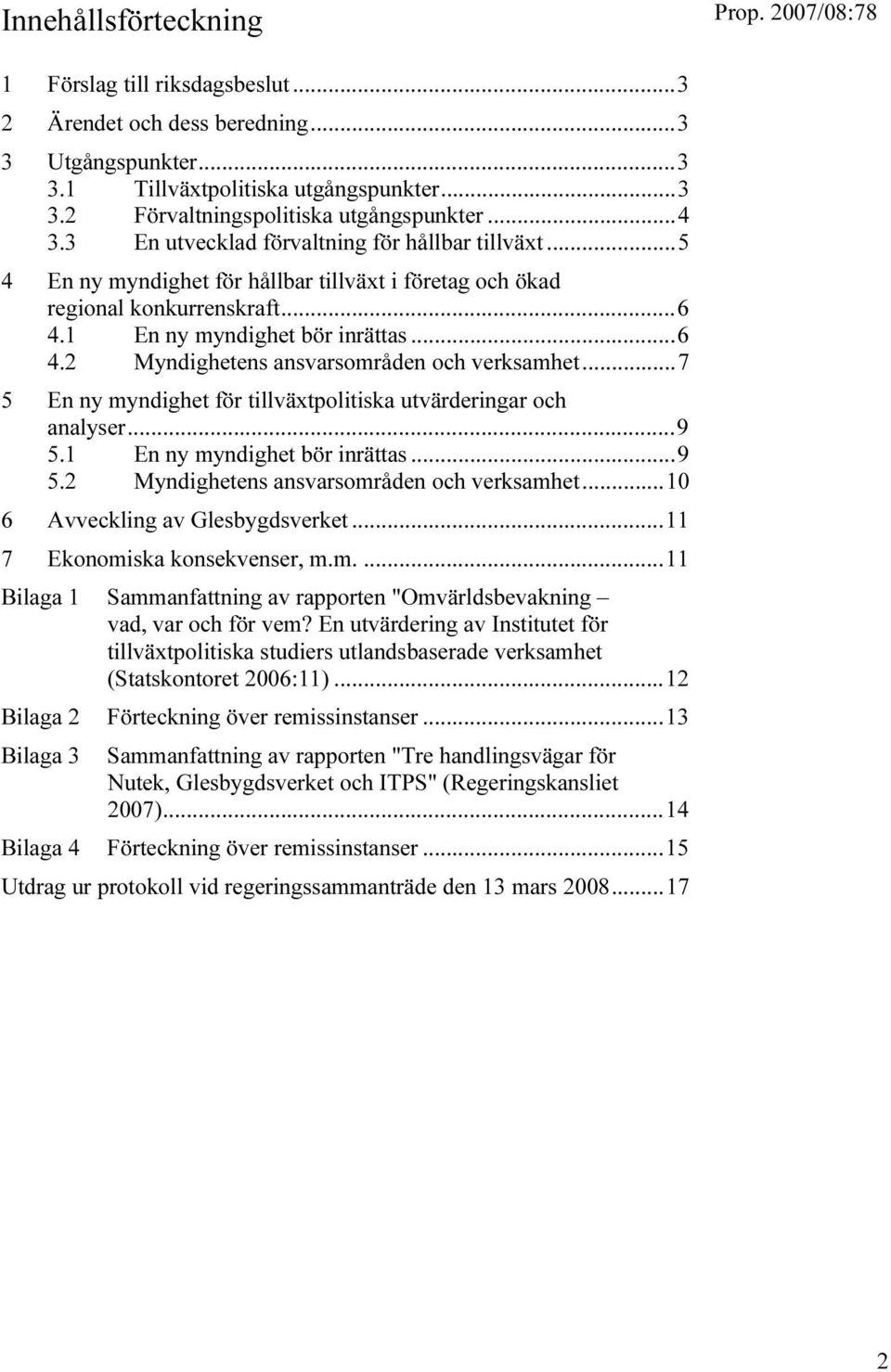 ..7 5 En ny myndighet för tillväxtpolitiska utvärderingar och analyser...9 5.1 En ny myndighet bör inrättas...9 5.2 Myndighetens ansvarsområden och verksamhet...10 6 Avveckling av Glesbygdsverket.