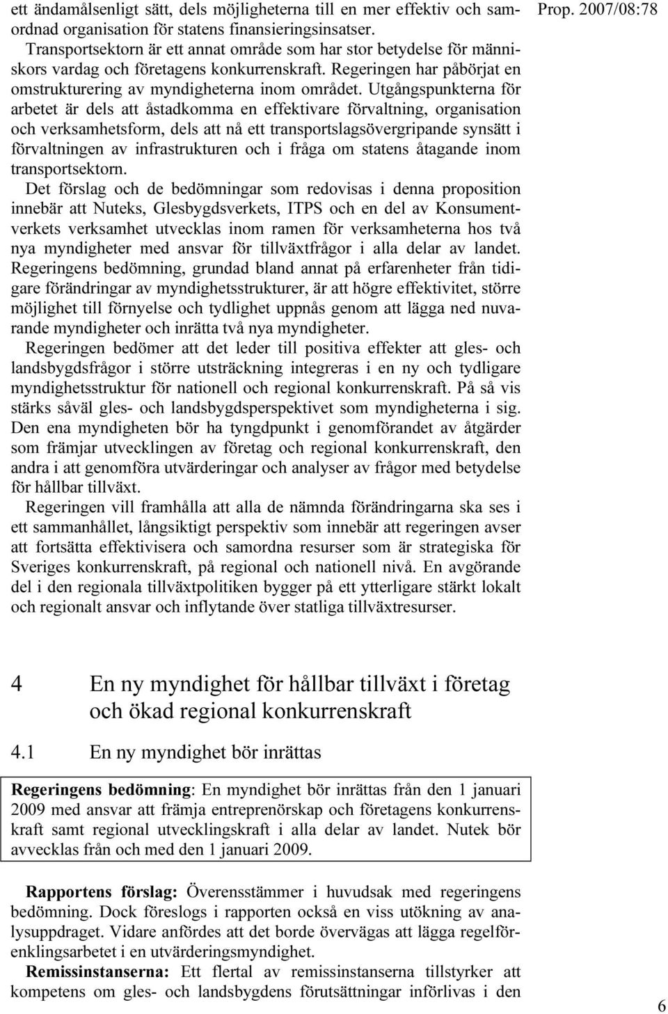 Utgångspunkterna för arbetet är dels att åstadkomma en effektivare förvaltning, organisation och verksamhetsform, dels att nå ett transportslagsövergripande synsätt i förvaltningen av infrastrukturen