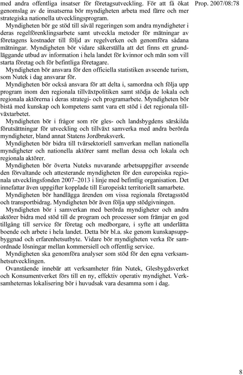 sådana mätningar. Myndigheten bör vidare säkerställa att det finns ett grundläggande utbud av information i hela landet för kvinnor och män som vill starta företag och för befintliga företagare.