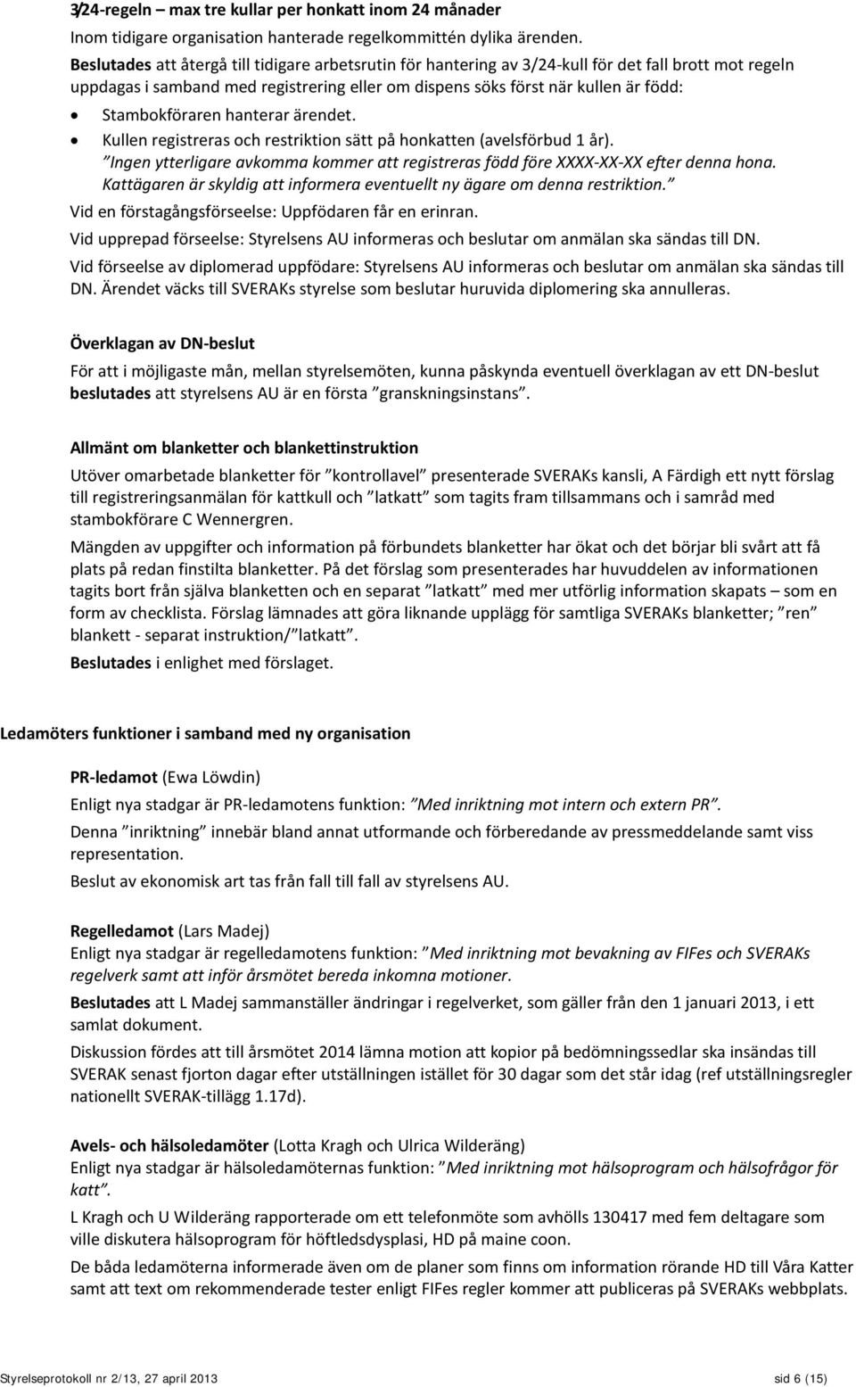 Stambokföraren hanterar ärendet. Kullen registreras och restriktion sätt på honkatten (avelsförbud 1 år). Ingen ytterligare avkomma kommer att registreras född före XXXX-XX-XX efter denna hona.