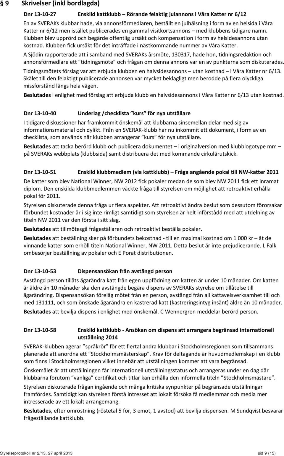 Klubben blev upprörd och begärde offentlig ursäkt och kompensation i form av helsidesannons utan kostnad. Klubben fick ursäkt för det inträffade i nästkommande nummer av Våra Katter.