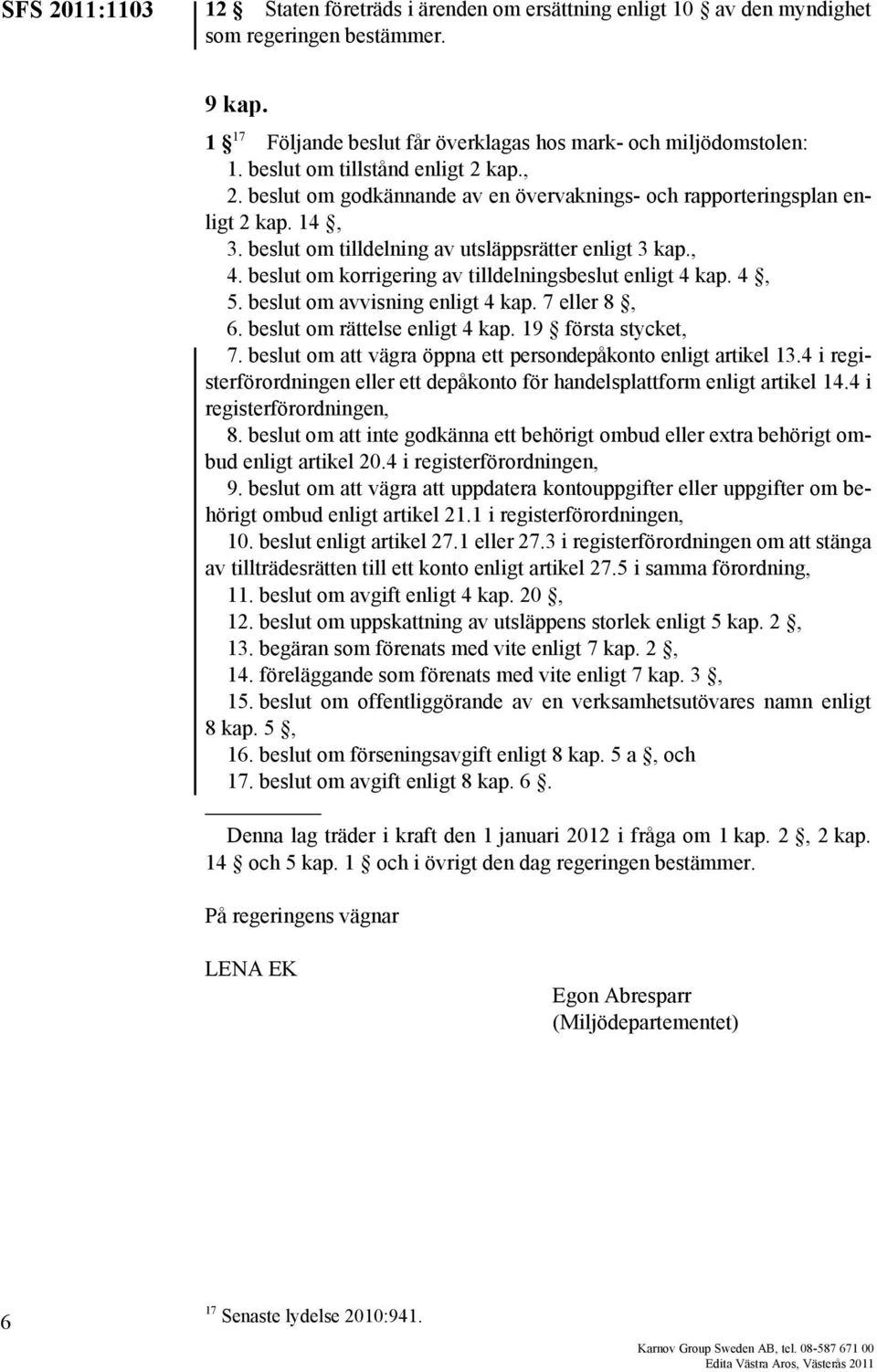 beslut om korrigering av tilldelningsbeslut enligt 4 kap. 4, 5. beslut om avvisning enligt 4 kap. 7 eller 8, 6. beslut om rättelse enligt 4 kap. 19 första stycket, 7.