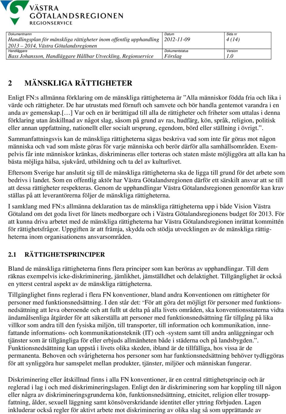 [ ] Var och en är berättigad till alla de rättigheter och friheter som uttalas i denna förklaring utan åtskillnad av något slag, såsom på grund av ras, hudfärg, kön, språk, religion, politisk eller