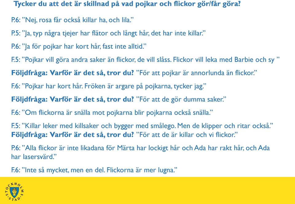 Fröken är argare på pojkarna, tycker jag. Följdfråga: Varför är det så, tror du? För att de gör dumma saker. F.6: Om flickorna är snälla mot pojkarna blir pojkarna också snälla. F.5: Killar leker med killsaker och bygger med smålego.