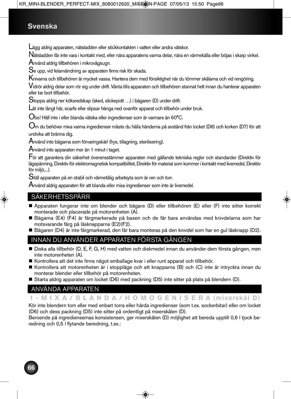 Se upp, vid felanvändning av apparaten finns risk för skada. Knivarna och tillbehören är mycket vassa. Hantera dem med försiktighet när du tömmer skålarna och vid rengöring.