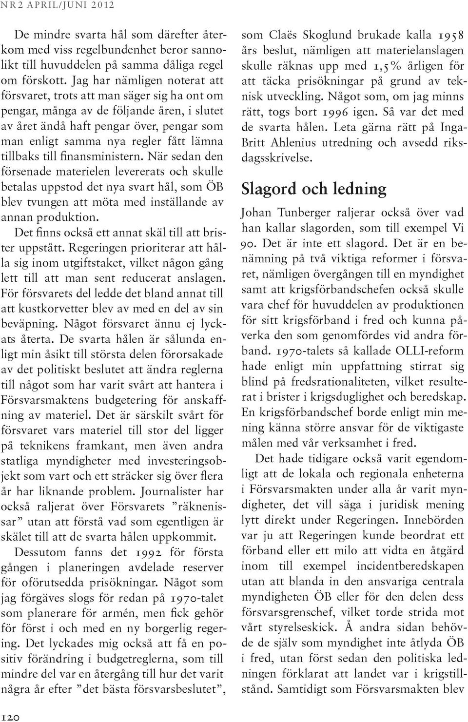 tillbaks till finansministern. När sedan den försenade materielen levererats och skulle betalas uppstod det nya svart hål, som ÖB blev tvungen att möta med inställande av annan produktion.