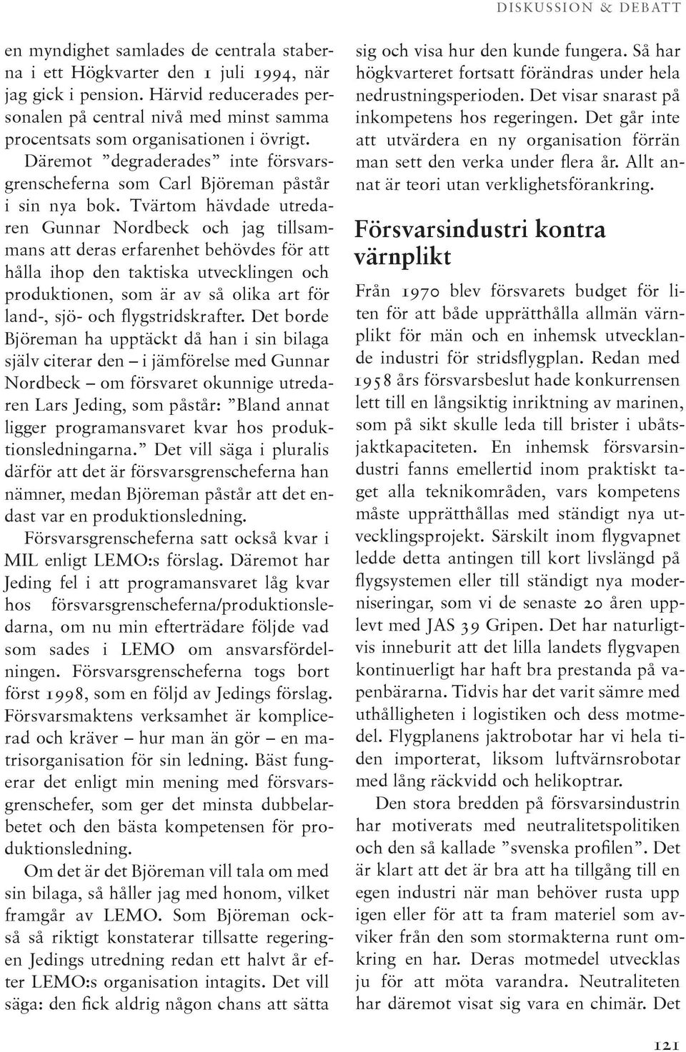 Tvärtom hävdade utredaren Gunnar Nordbeck och jag tillsammans att deras erfarenhet behövdes för att hålla ihop den taktiska utvecklingen och produktionen, som är av så olika art för land-, sjö- och