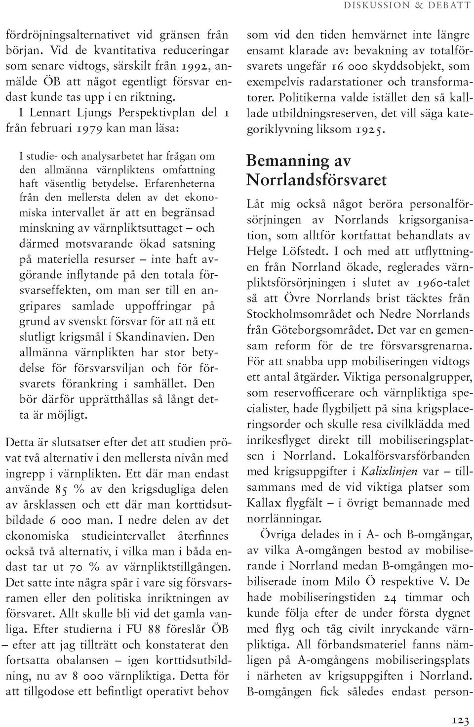 Erfarenheterna från den mellersta delen av det ekonomiska intervallet är att en begränsad minskning av värnpliktsuttaget och därmed motsvarande ökad satsning på materiella resurser inte haft