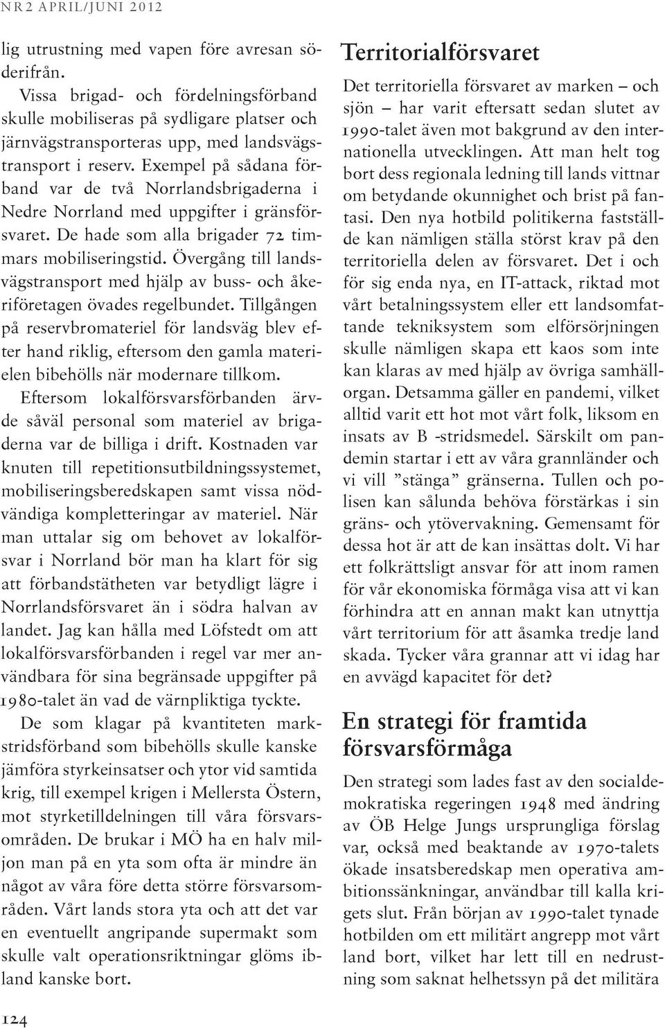 Exempel på sådana förband var de två Norrlandsbrigaderna i Nedre Norrland med uppgifter i gränsförsvaret. De hade som alla brigader 72 timmars mobiliseringstid.