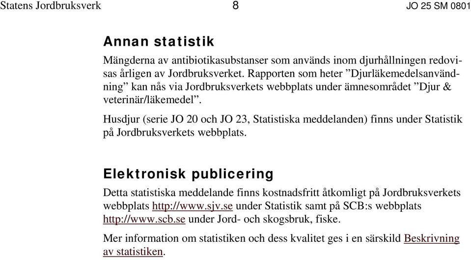 Husdjur (serie JO 20 och JO 23, Statistiska meddelanden) finns under Statistik på Jordbruksverkets webbplats.