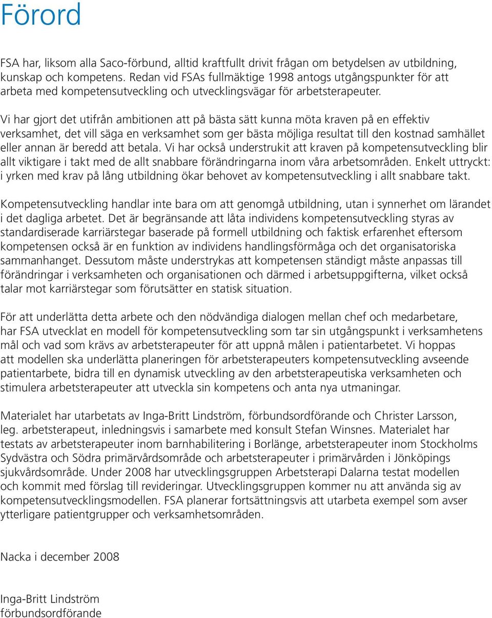 Vi har gjort det utifrån ambitionen att på bästa sätt kunna möta kraven på en effektiv verksamhet, det vill säga en verksamhet som ger bästa möjliga resultat till den kostnad samhället eller annan är
