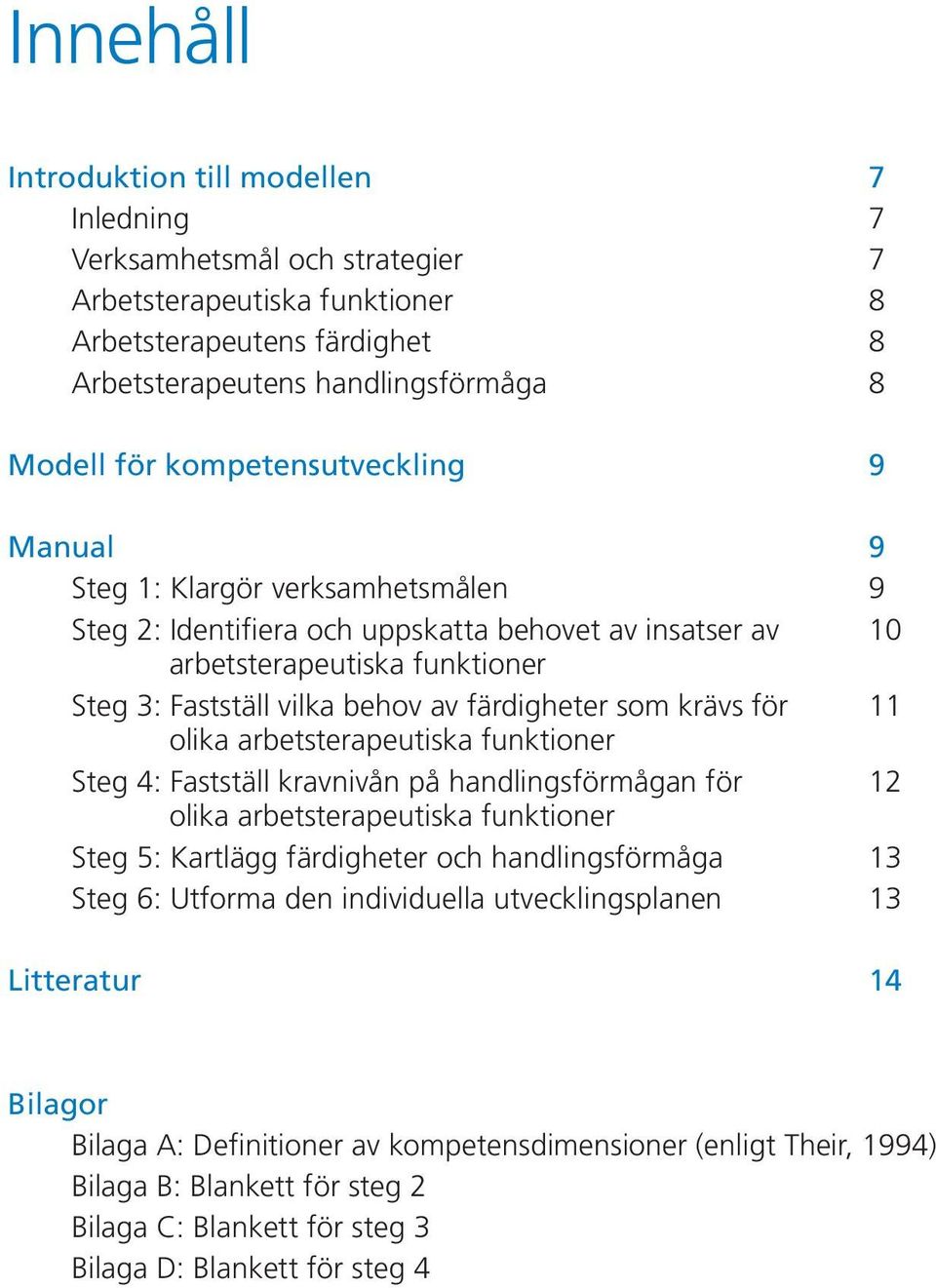 färdigheter som krävs för 11 olika arbetsterapeutiska funktioner Steg 4: Fastställ kravnivån på handlingsförmågan för 12 olika arbetsterapeutiska funktioner Steg 5: Kartlägg färdigheter och