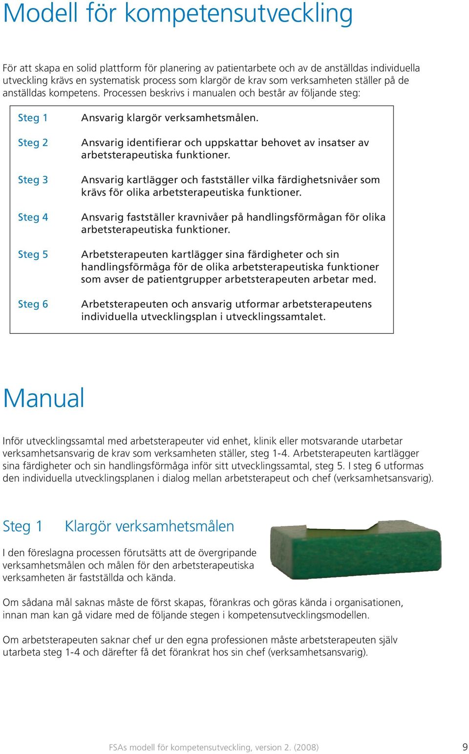 Ansvarig identifierar och uppskattar behovet av insatser av arbetsterapeutiska funktioner. Ansvarig kartlägger och fastställer vilka färdighetsnivåer som krävs för olika arbetsterapeutiska funktioner.