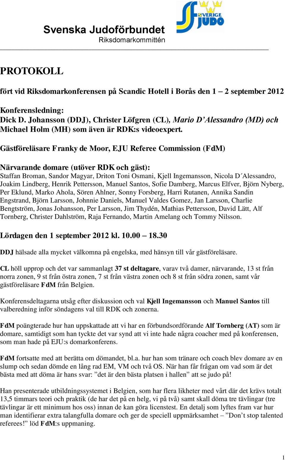 Gästföreläsare Franky de Moor, EJU Referee Commission (FdM) Närvarande domare (utöver RDK och gäst): Staffan Broman, Sandor Magyar, Driton Toni Osmani, Kjell Ingemansson, Nicola D Alessandro, Joakim