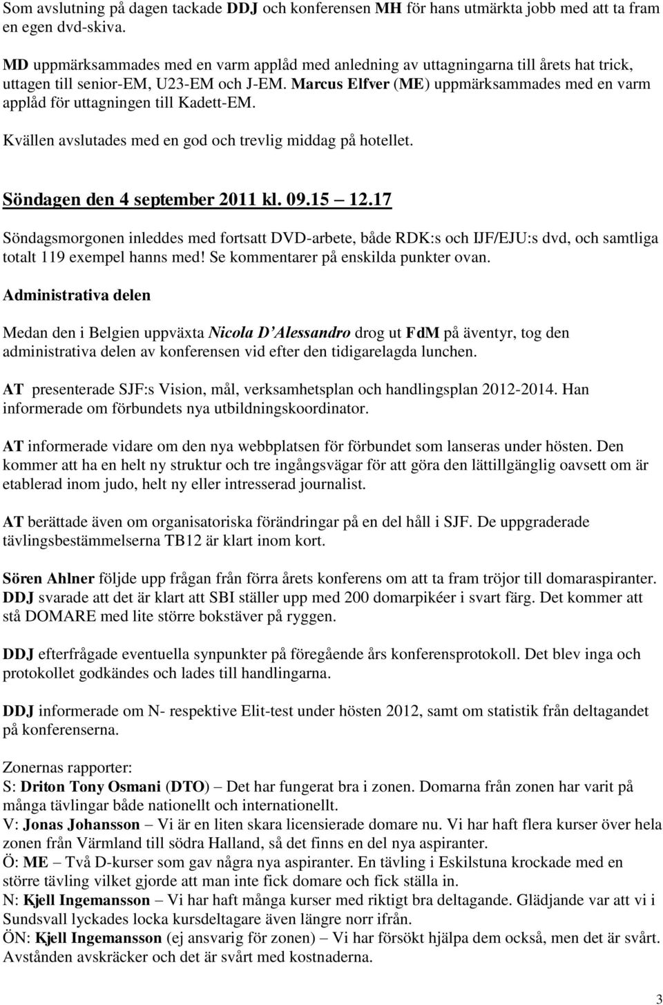 Marcus Elfver (ME) uppmärksammades med en varm applåd för uttagningen till Kadett-EM. Kvällen avslutades med en god och trevlig middag på hotellet. Söndagen den 4 september 2011 kl. 09.15 12.