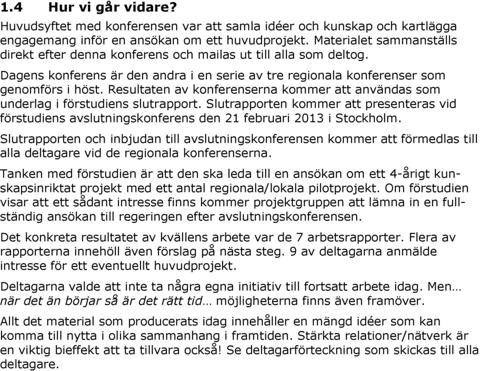 Resultaten av konferenserna kommer att användas som underlag i förstudiens slutrapport. Slutrapporten kommer att presenteras vid förstudiens avslutningskonferens den 21 februari 2013 i Stockholm.