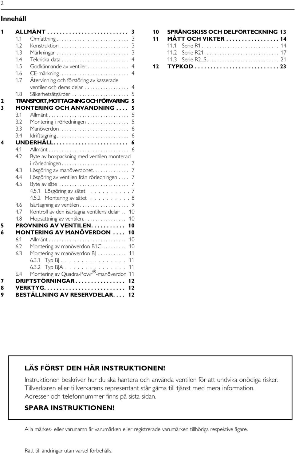..................... 5 2 TRANSPORT, MOTTAGNING OCH FÖRVARING 5 3 MONTERING OCH ANVÄNDNING.... 5 3.1 Allmänt............................... 5 3.2 Montering i rörledningen................ 5 3.3 Manöverdon.