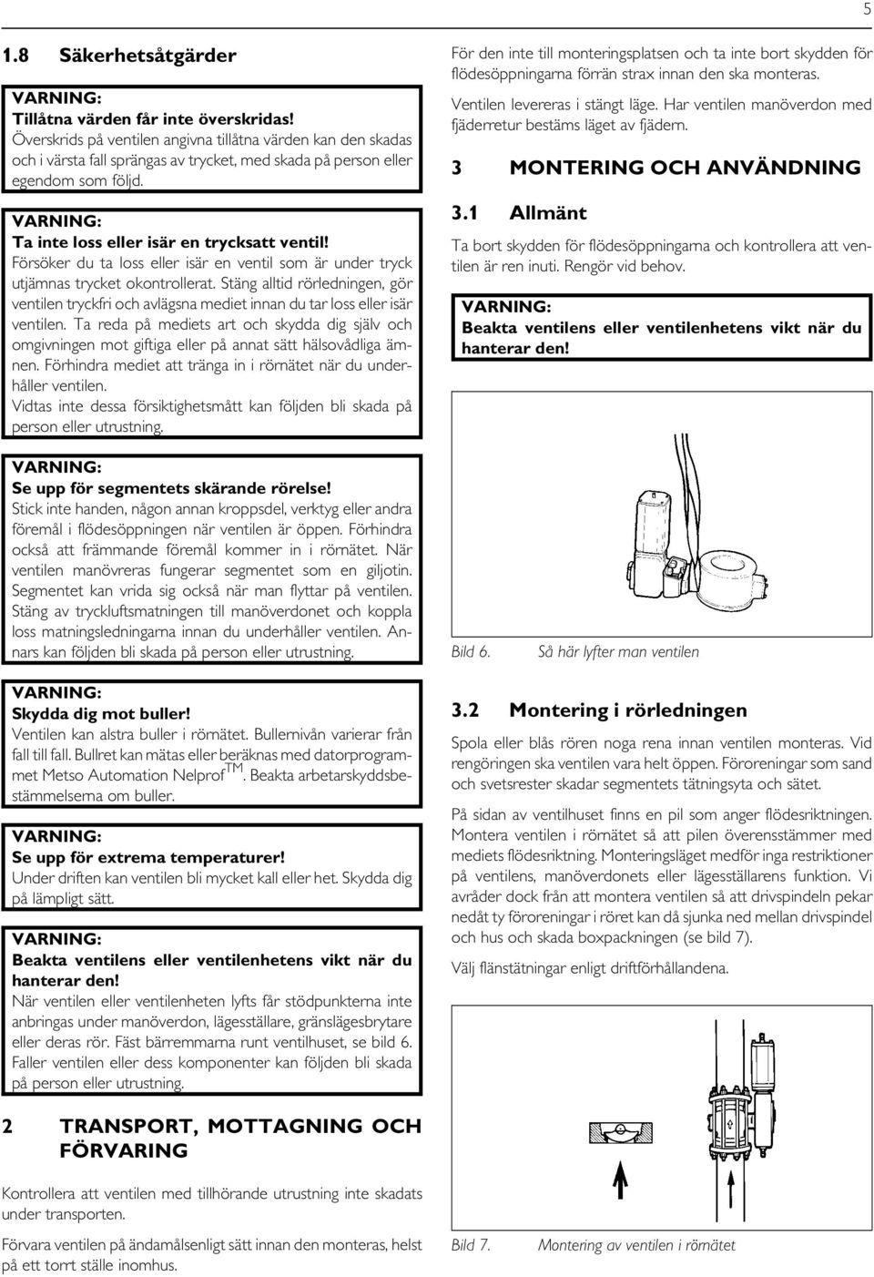 Försöker du ta loss eller isär en ventil som är under tryck utjämnas trycket okontrollerat. Stäng alltid rörledningen, gör ventilen tryckfri och avlägsna mediet innan du tar loss eller isär ventilen.