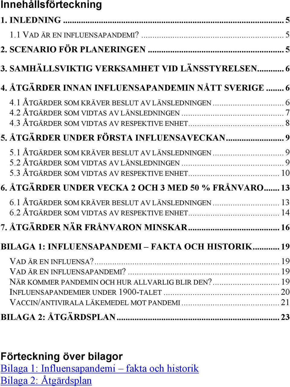 ÅTGÄRDER UNDER FÖRSTA INFLUENSAVECKAN... 9 5.1 ÅTGÄRDER SOM KRÄVER BESLUT AV LÄNSLEDNINGEN... 9 5.2 ÅTGÄRDER SOM VIDTAS AV LÄNSLEDNINGEN... 9 5.3 ÅTGÄRDER SOM VIDTAS AV RESPEKTIVE ENHET... 10 6.